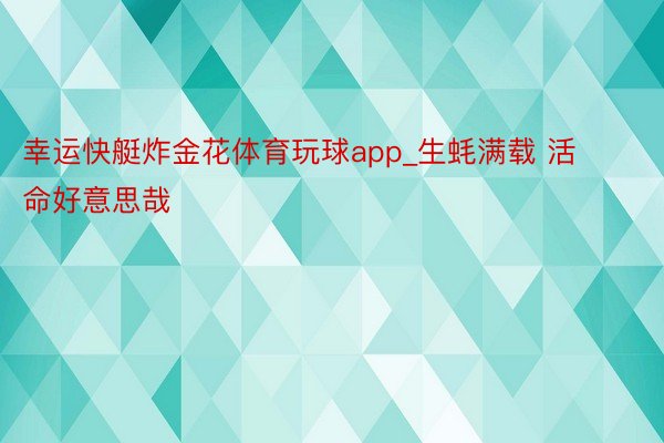 幸运快艇炸金花体育玩球app_生蚝满载 活命好意思哉