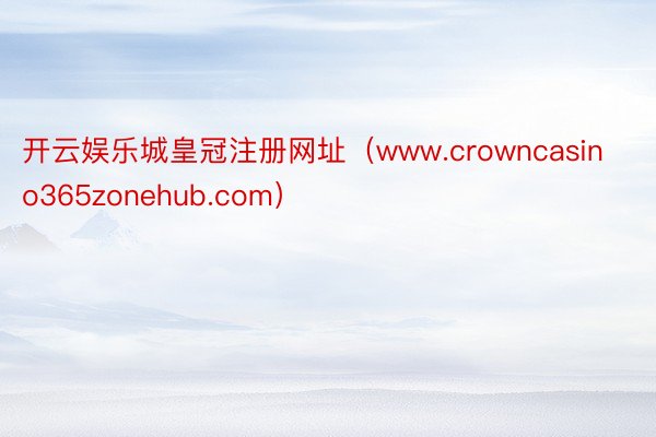 开云娱乐城皇冠注册网址（www.crowncasino365zonehub.com）