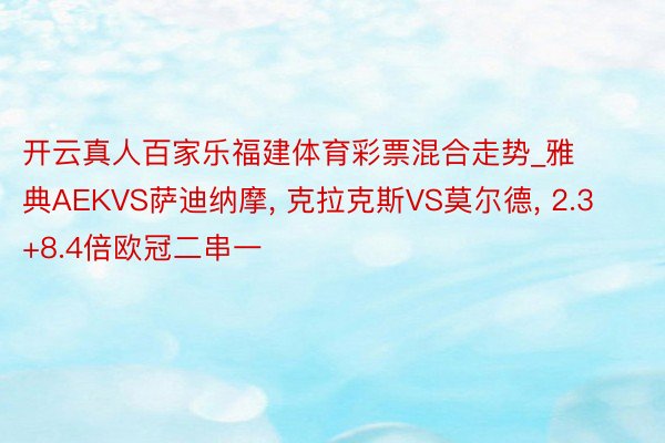 开云真人百家乐福建体育彩票混合走势_雅典AEKVS萨迪纳摩， 克拉克斯VS莫尔德， 2.3+8.4倍欧冠二串一