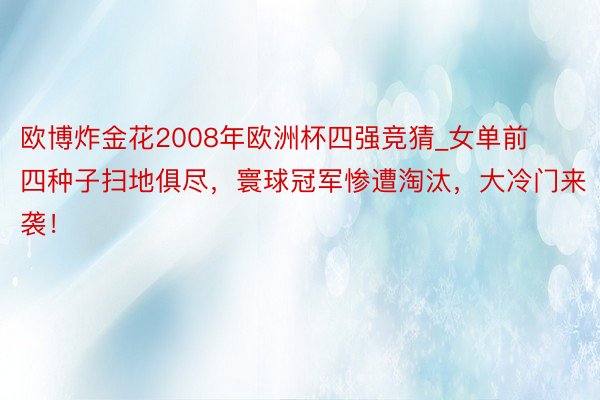 欧博炸金花2008年欧洲杯四强竞猜_女单前四种子扫地俱尽，寰球冠军惨遭淘汰，大冷门来袭！